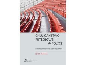 Chuligaństwo stadionowe w Polsce. Studium z zakresu kontroli społecznej zjawiska (Edyta Drzazga)